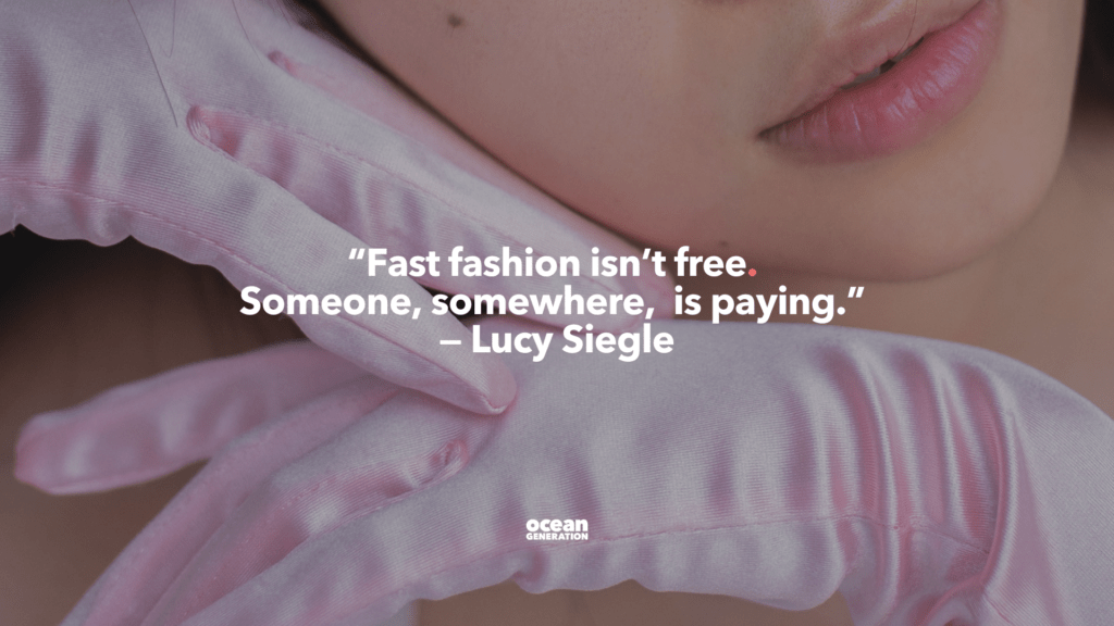 “Fast fashion isn’t free. 
Someone, somewhere,  is paying.” 
Quote by Lucy Siegle regarding the fashion industry. In the image, an asian woman wears pink gloves poised under her chin. 