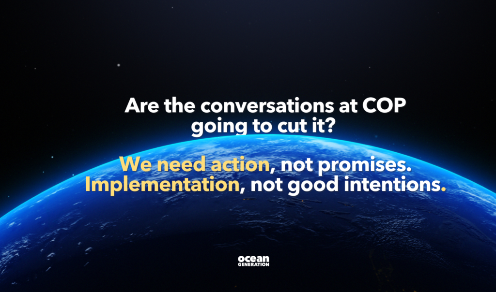 Are the conversations at COP going to cut it? We need action, not promises. Implementation, not good intentions. This article runs down Ocean Generation's expectations for COP28.