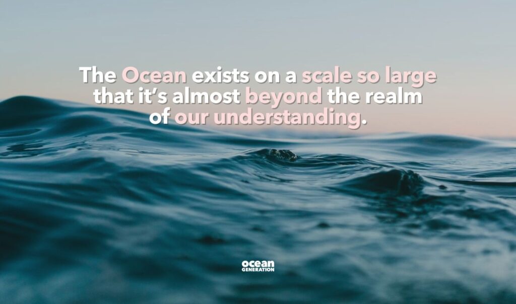 The Ocean exists on a scale beyond our understanding. ocean facts shared by Ocean Generation: Experts in Ocean health.